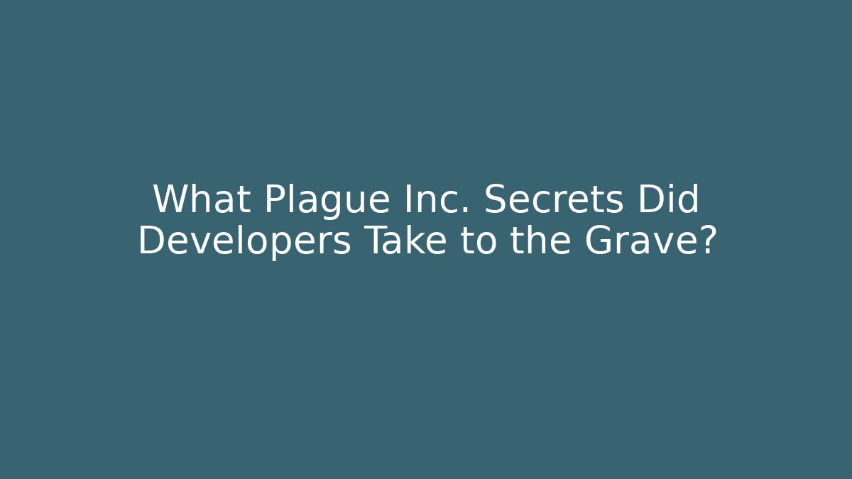 What Plague Inc. Secrets Did Developers Take to the Grave?