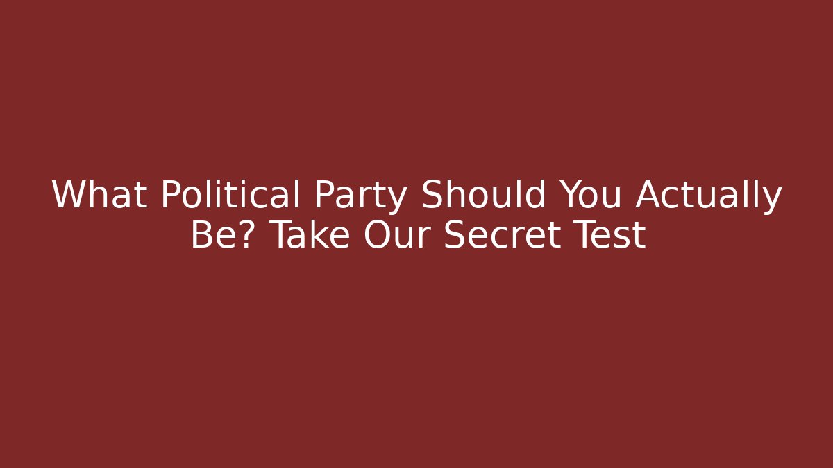 What Political Party Should You Actually Be? Take Our Secret Test