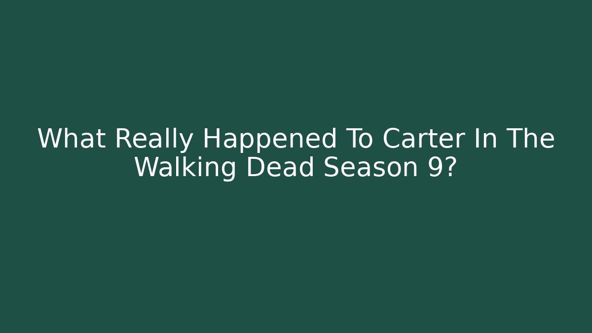 What Really Happened To Carter In The Walking Dead Season 9?