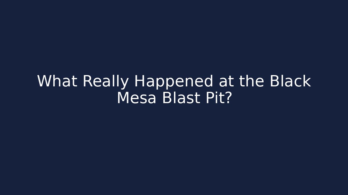 What Really Happened at the Black Mesa Blast Pit?