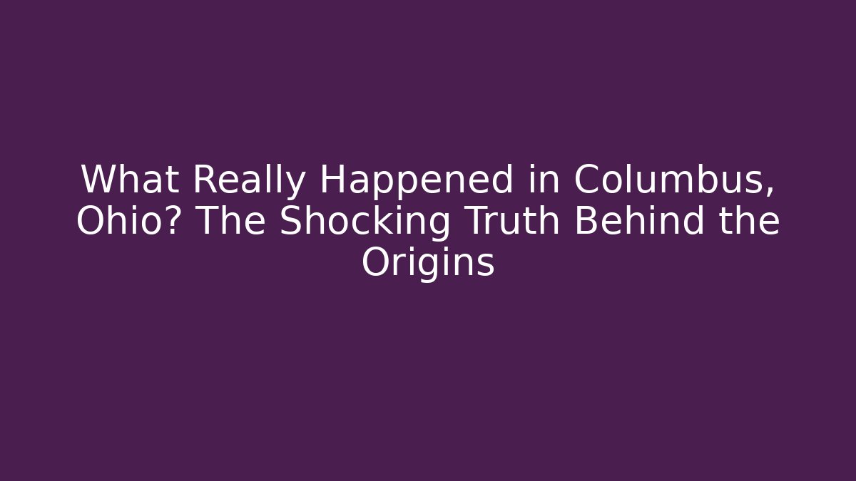 What Really Happened in Columbus, Ohio? The Shocking Truth Behind the Origins