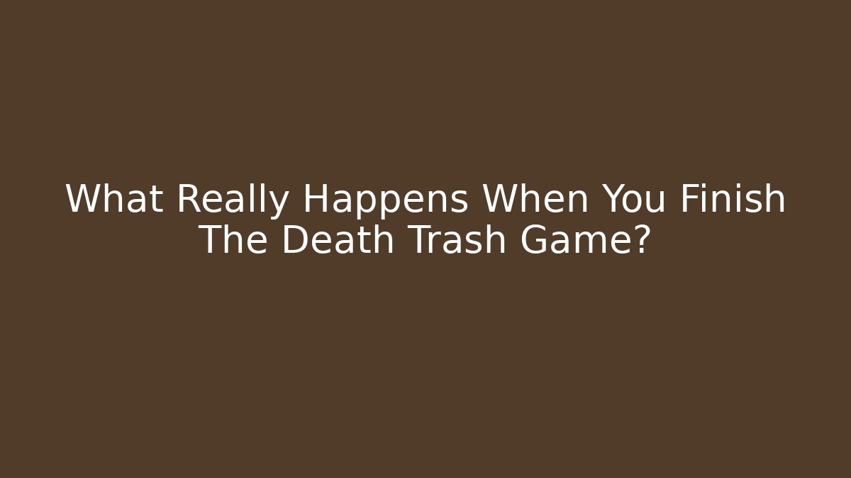 What Really Happens When You Finish The Death Trash Game?
