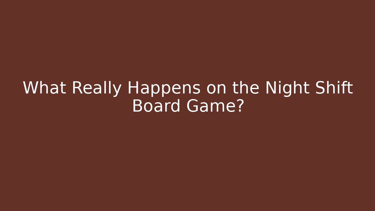 What Really Happens on the Night Shift Board Game?