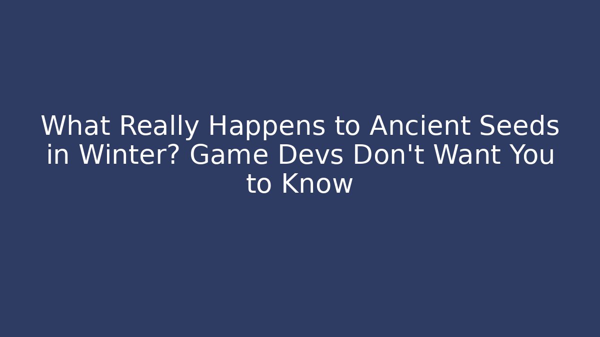 What Really Happens to Ancient Seeds in Winter? Game Devs Don’t Want You to Know