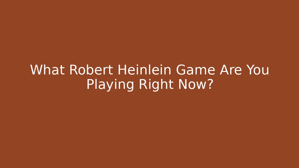 What Robert Heinlein Game Are You Playing Right Now? - Smart Esu