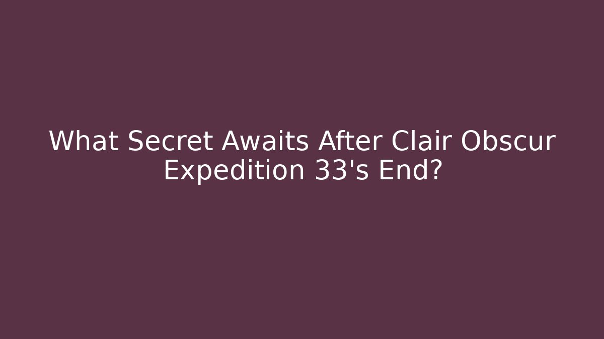 What Secret Awaits After Clair Obscur Expedition 33's End? - Smart Esu
