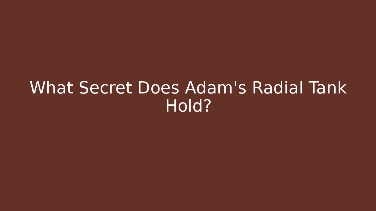 What Secret Does Adam's Radial Tank Hold?