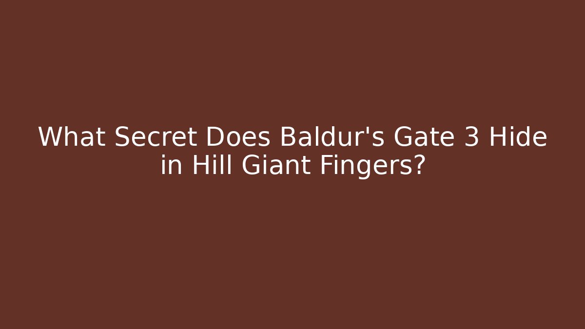 What Secret Does Baldur's Gate 3 Hide in Hill Giant Fingers?