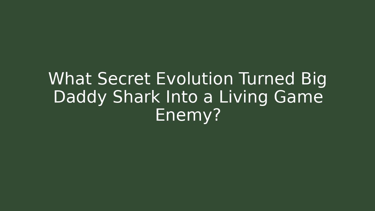 What Secret Evolution Turned Big Daddy Shark Into a Living Game Enemy?