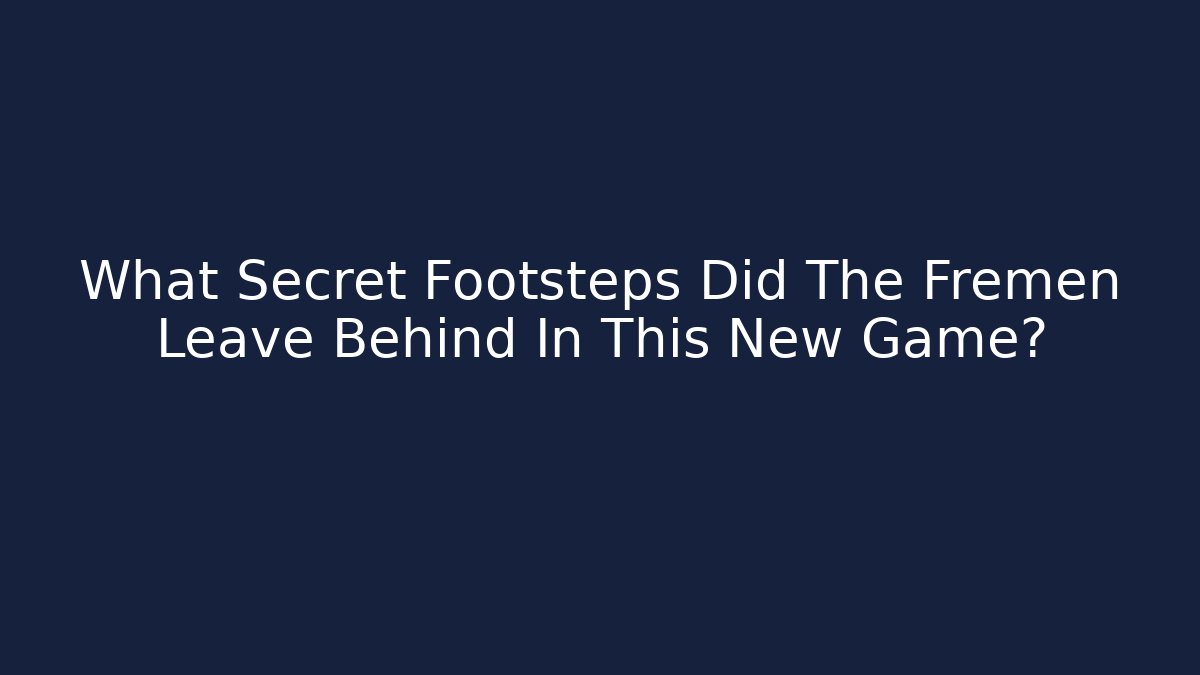 What Secret Footsteps Did The Fremen Leave Behind In This New Game?