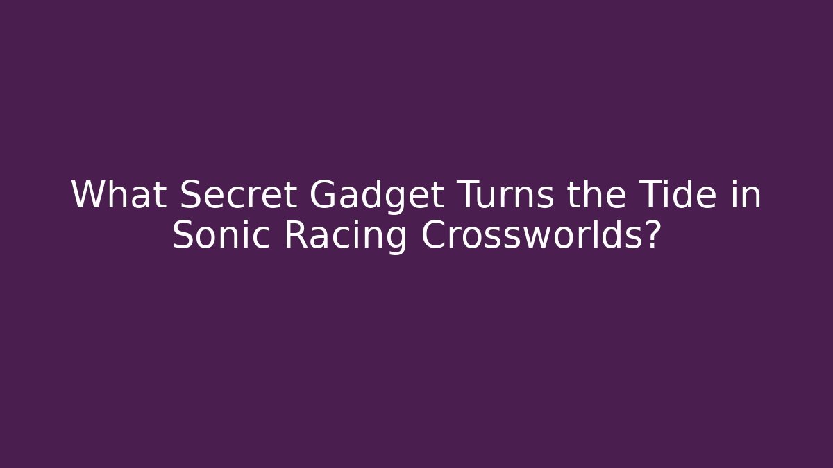What Secret Gadget Turns the Tide in Sonic Racing Crossworlds?