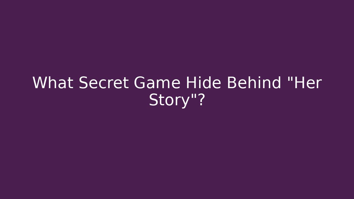 What Secret Game Hide Behind “Her Story”?
