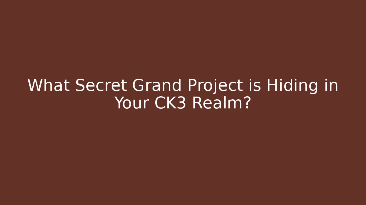 What Secret Grand Project is Hiding in Your CK3 Realm?