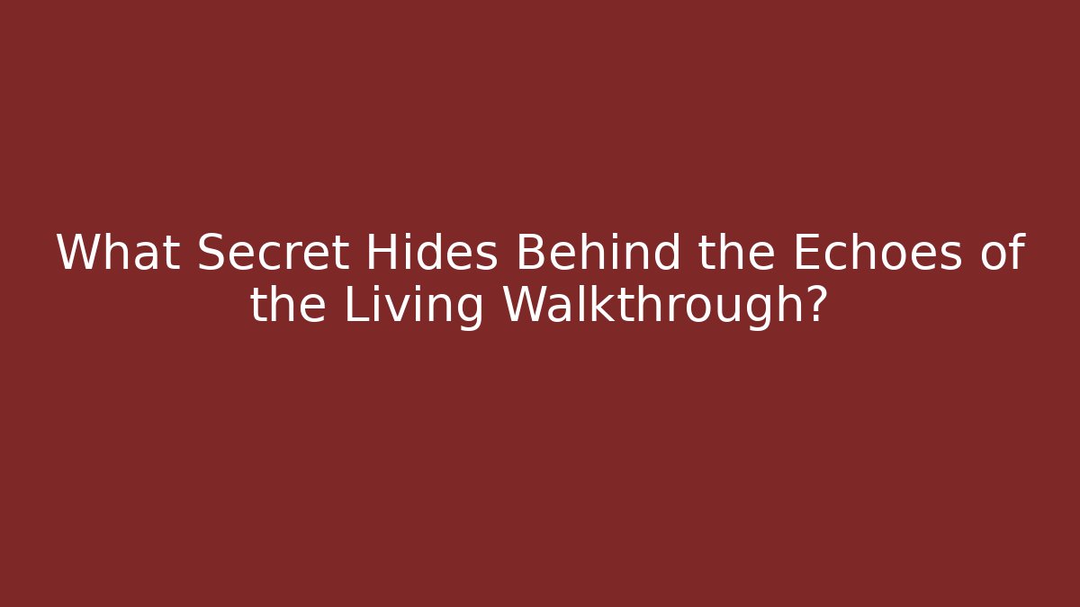 What Secret Hides Behind the Echoes of the Living Walkthrough?