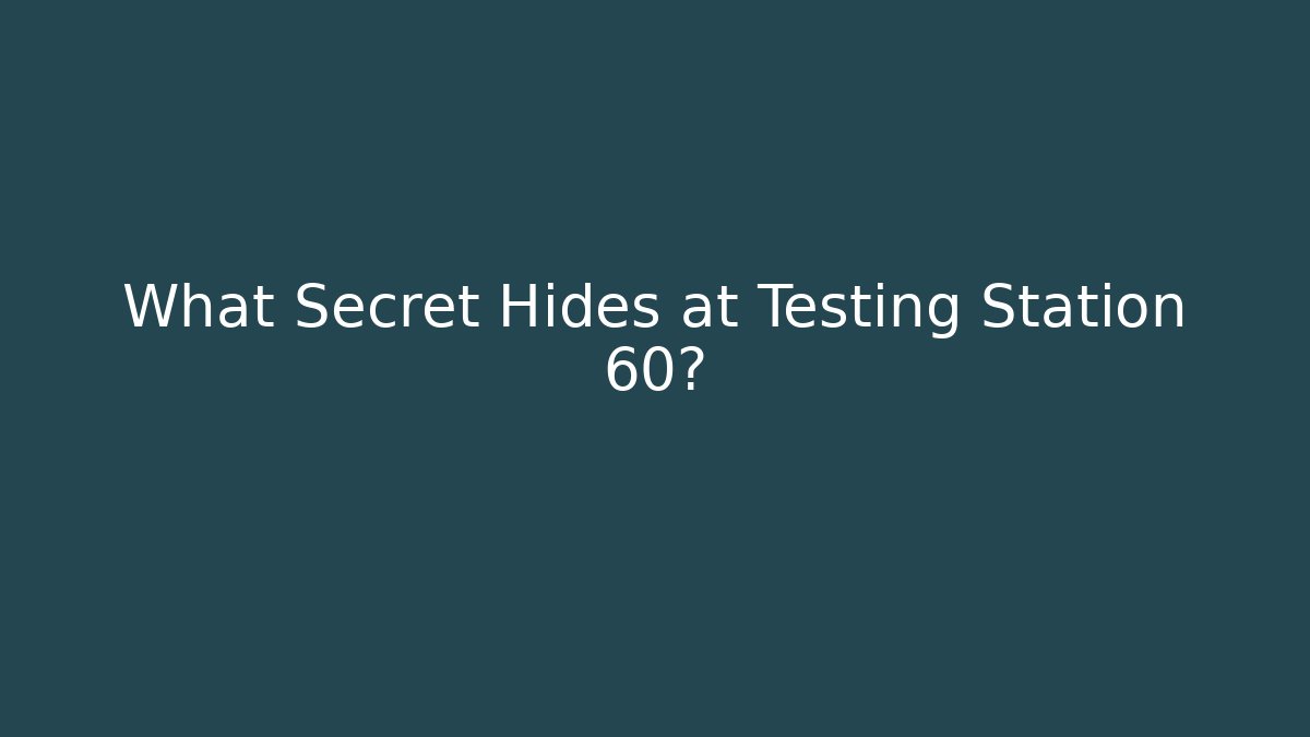 What Secret Hides at Testing Station 60?