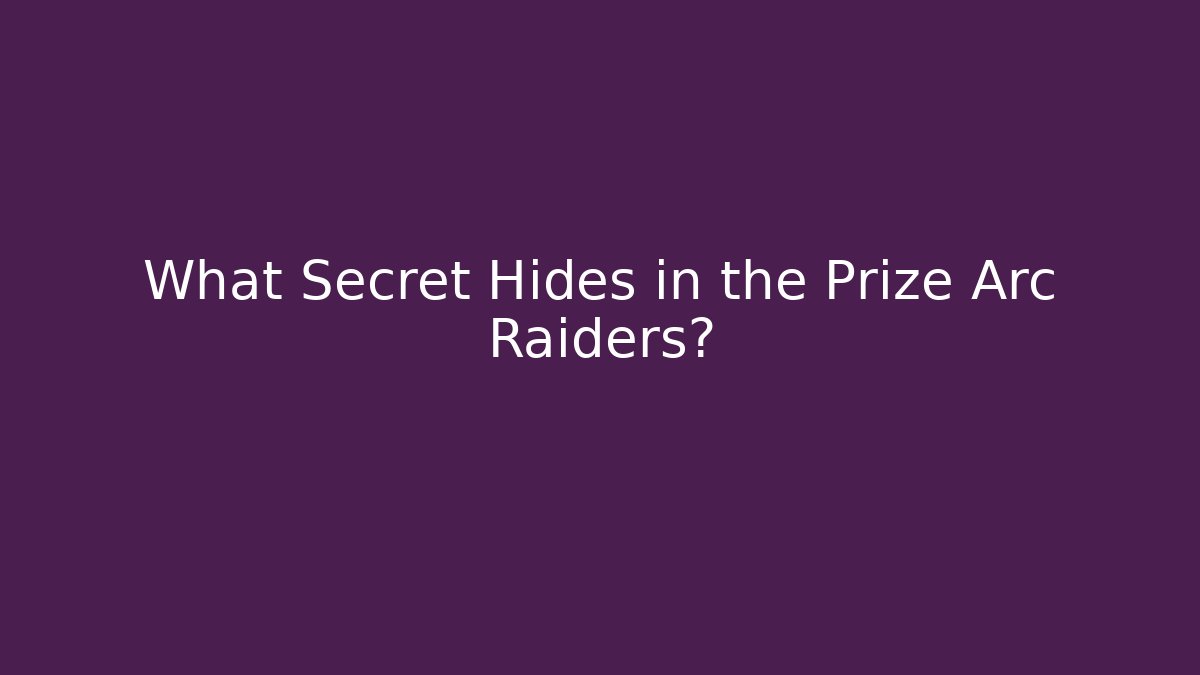 What Secret Hides in the Prize Arc Raiders?