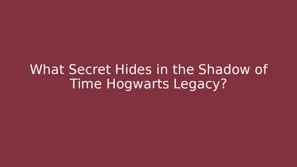 What Secret Hides in the Shadow of Time Hogwarts Legacy?