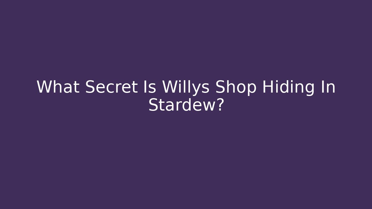 What Secret Is Willys Shop Hiding In Stardew?