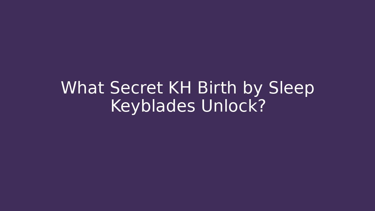 What Secret KH Birth by Sleep Keyblades Unlock?