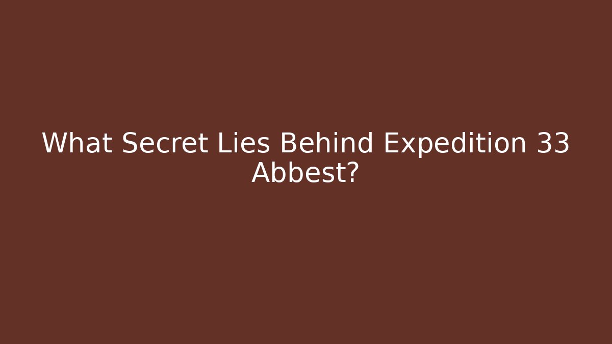 What Secret Lies Behind Expedition 33 Abbest? - Smart Esu