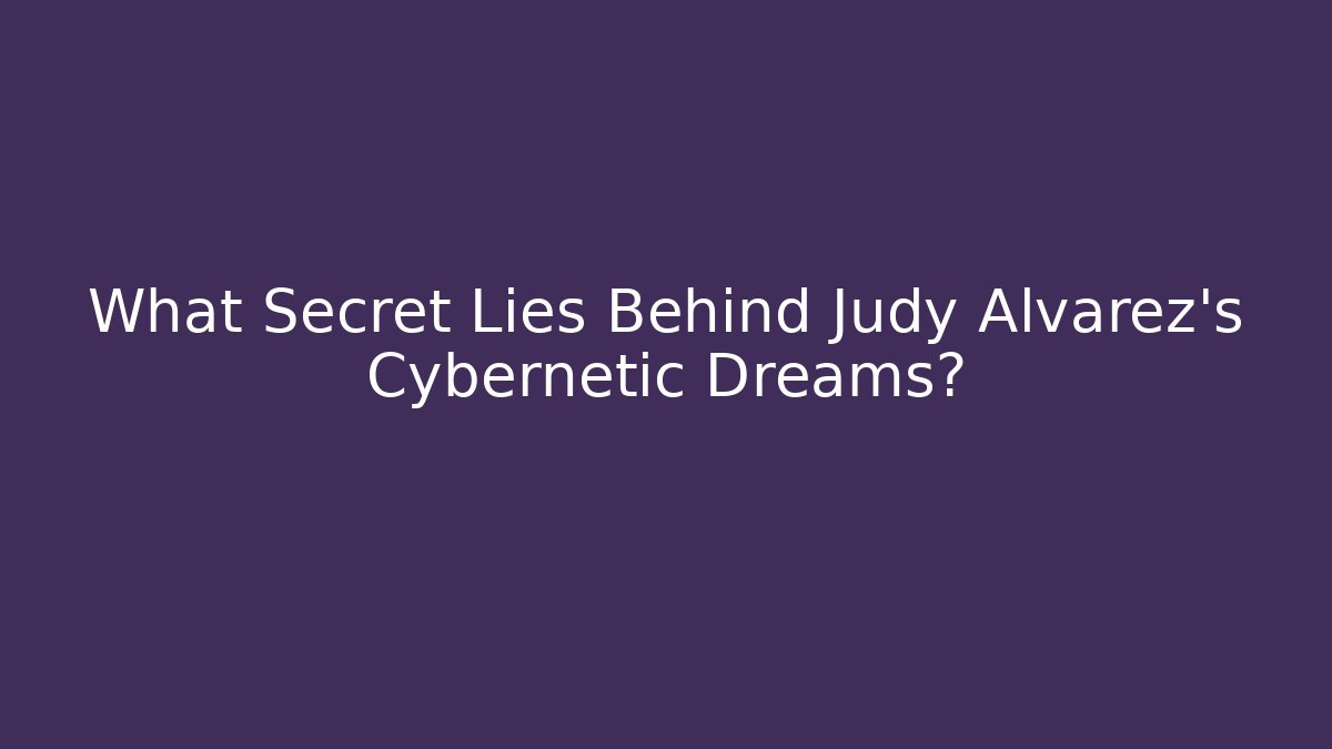 What Secret Lies Behind Judy Alvarez's Cybernetic Dreams?