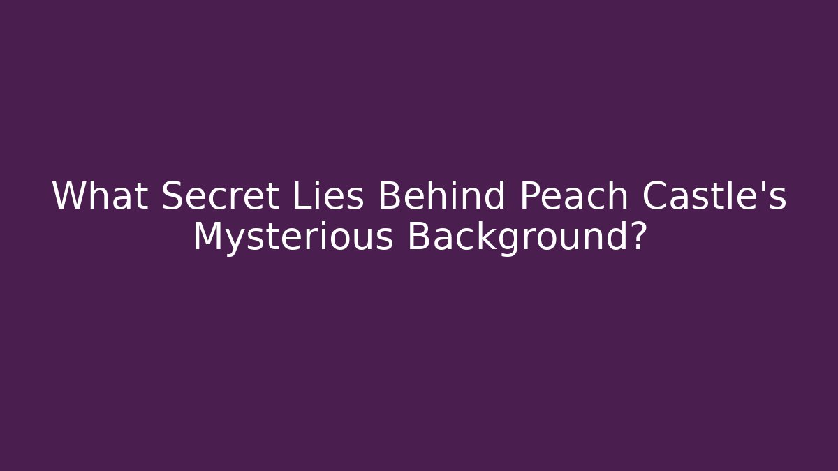 What Secret Lies Behind Peach Castle's Mysterious Background?