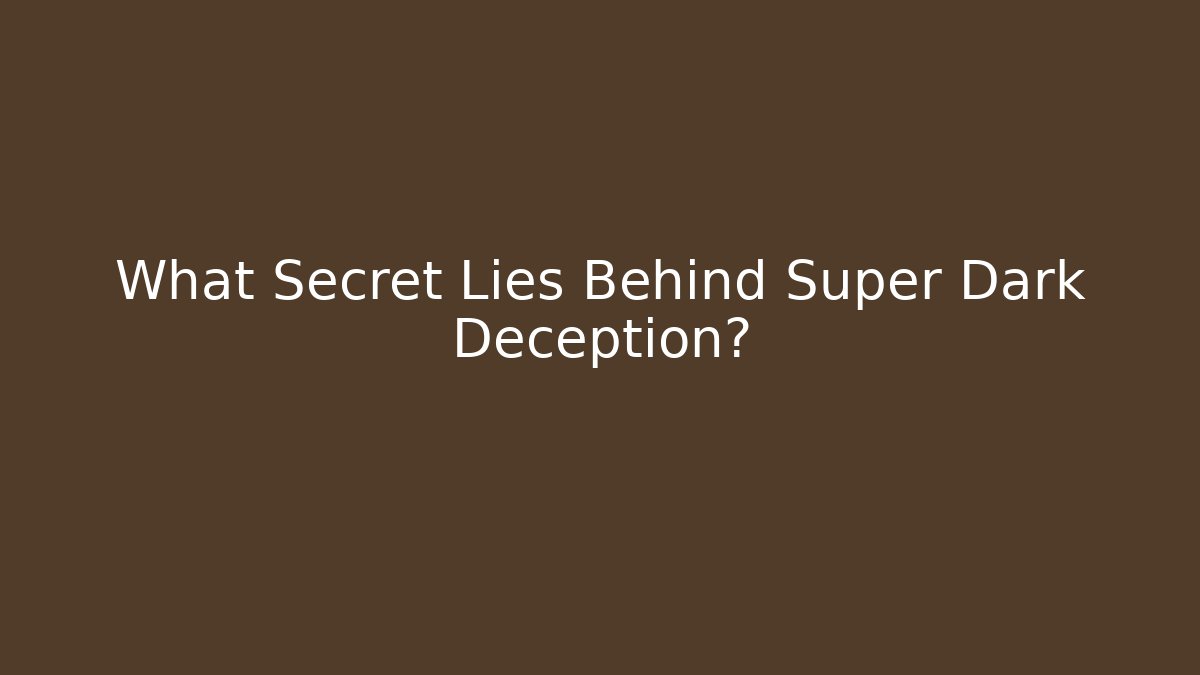 What Secret Lies Behind Super Dark Deception?