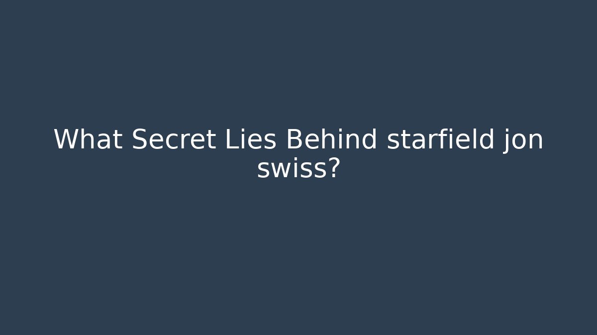 What Secret Lies Behind starfield jon swiss?