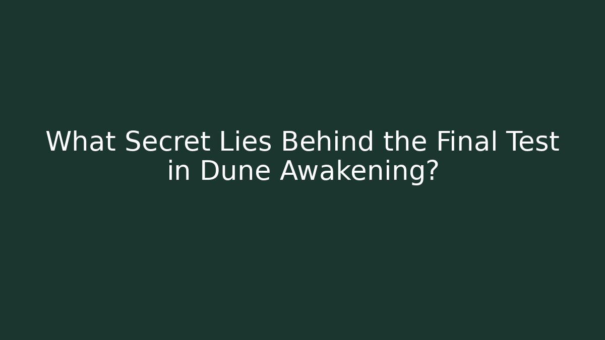 What Secret Lies Behind the Final Test in Dune Awakening?