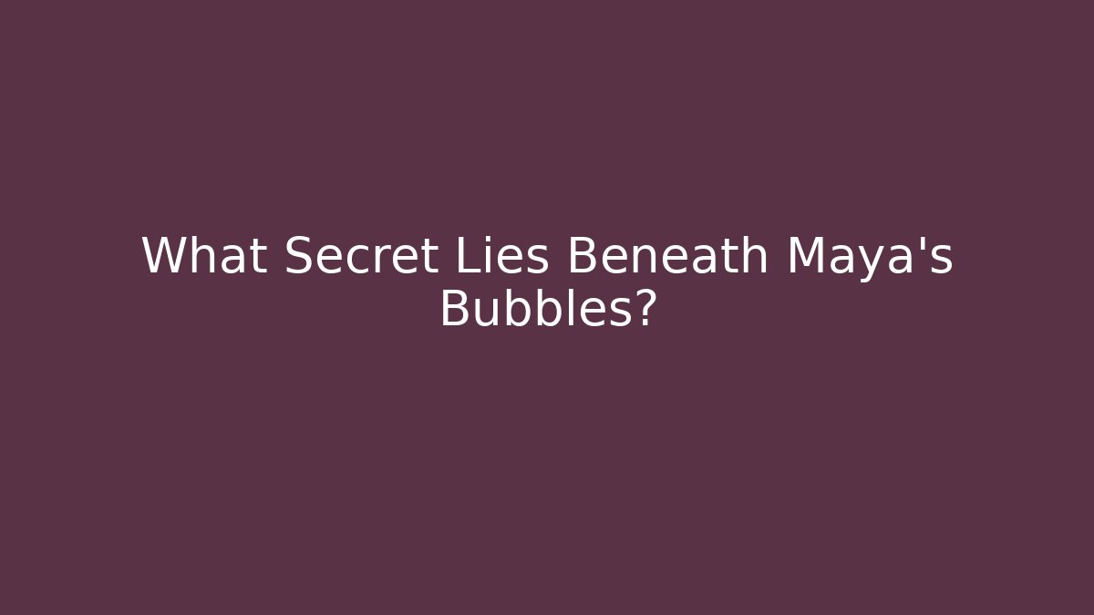 What Secret Lies Beneath Maya's Bubbles?