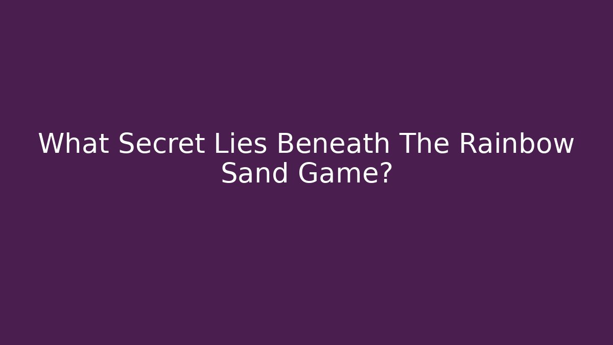 What Secret Lies Beneath The Rainbow Sand Game?