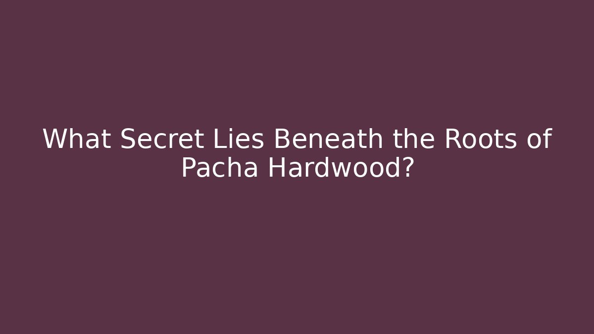 What Secret Lies Beneath the Roots of Pacha Hardwood?