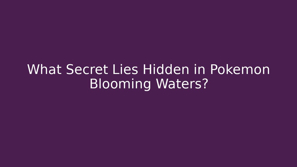 What Secret Lies Hidden in Pokémon Blooming Waters?