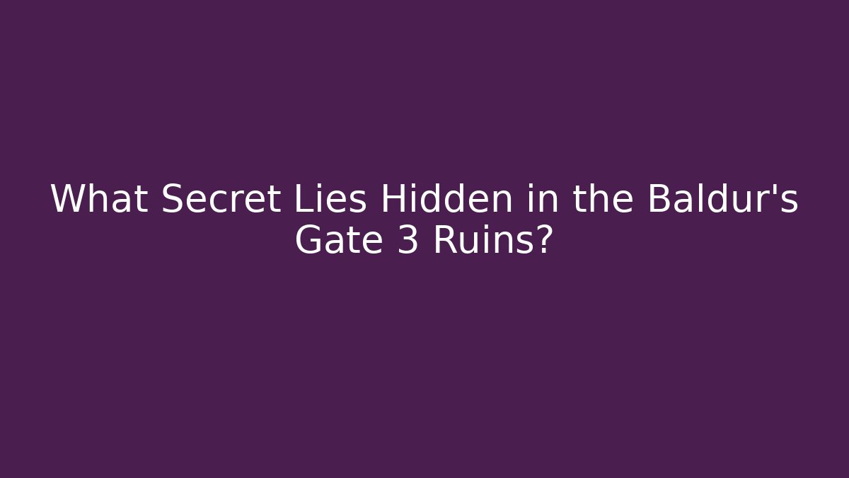What Secret Lies Hidden in the Baldur's Gate 3 Ruins?