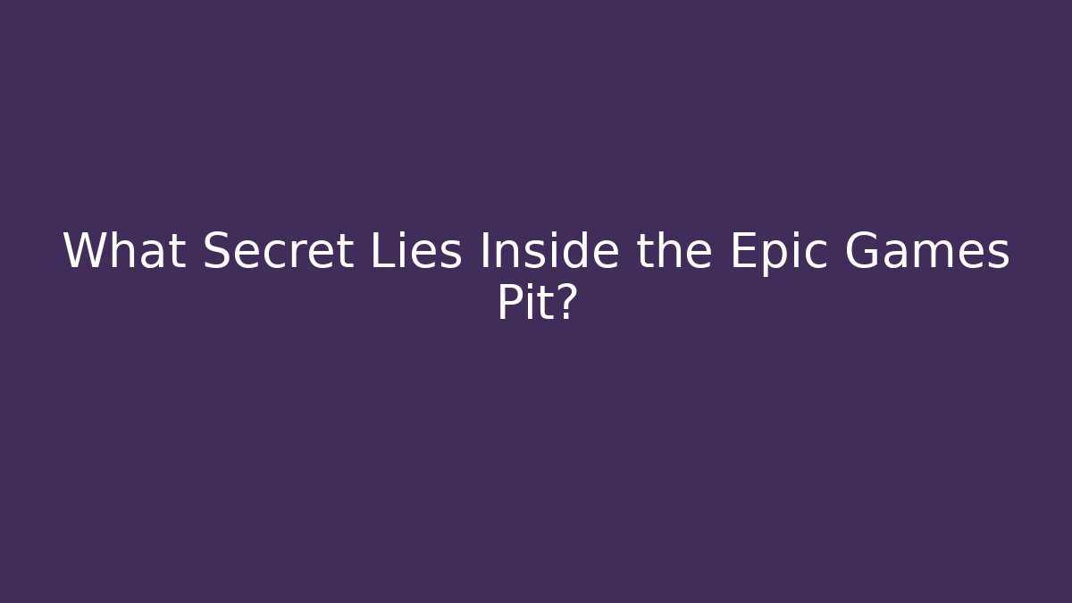 What Secret Lies Inside the Epic Games Pit?