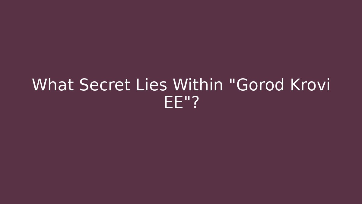 What Secret Lies Within "Gorod Krovi EE"?