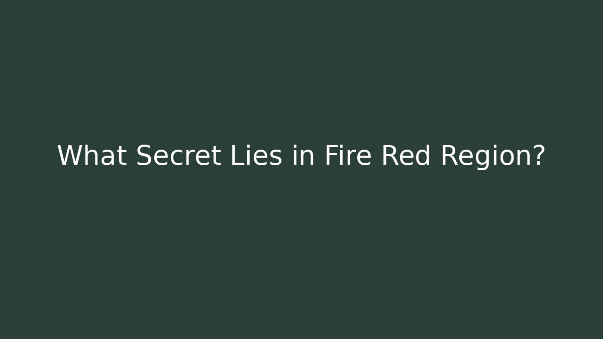 What Secret Lies in Fire Red Region? - Smart Esu