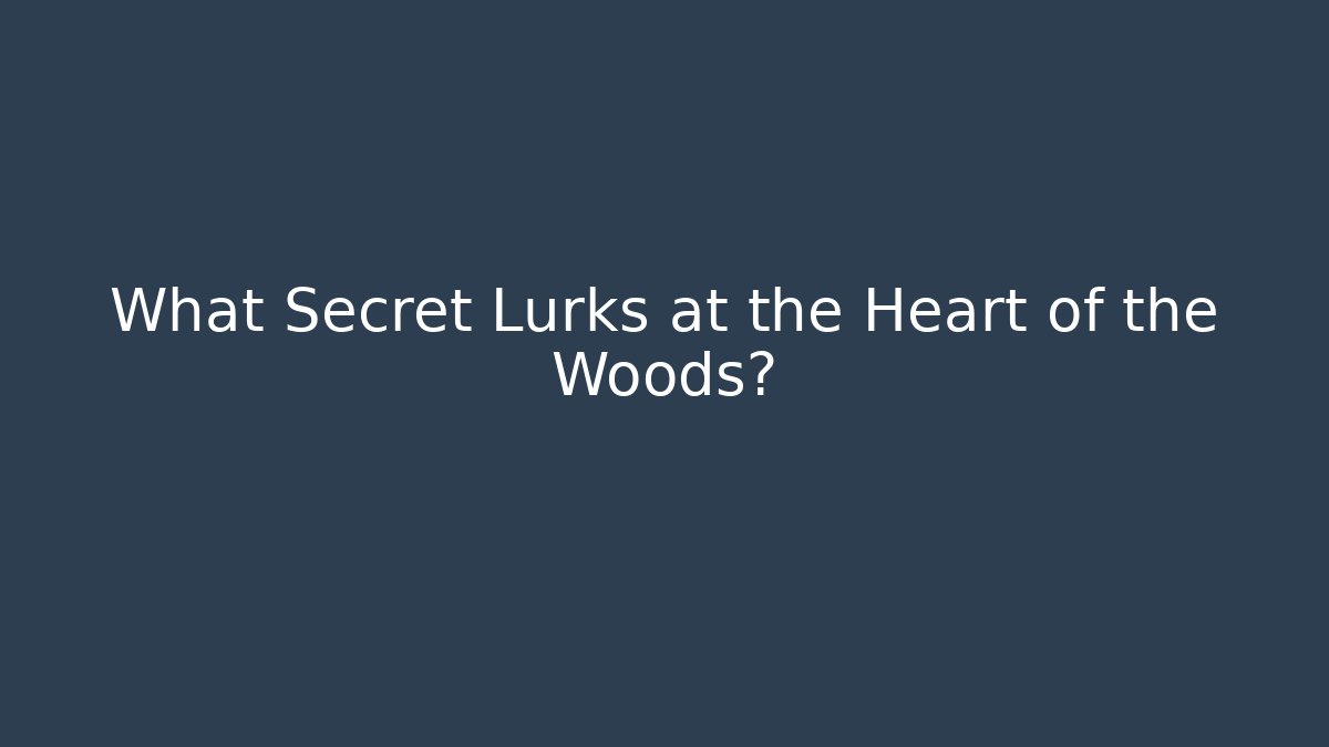 What Secret Lurks at the Heart of the Woods?