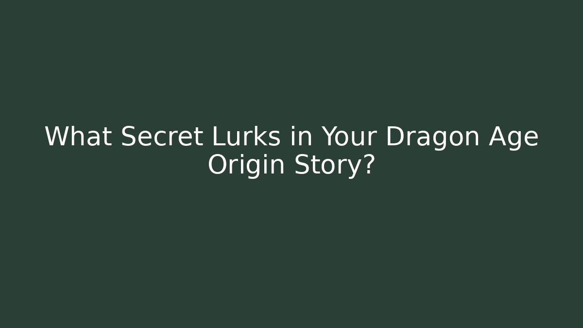What Secret Lurks in Your Dragon Age Origin Story? - Smart Esu