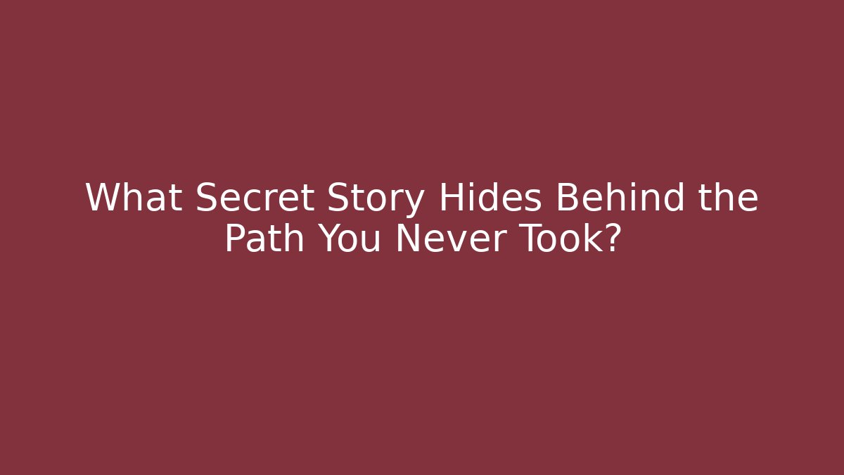 What Secret Story Hides Behind the Path You Never Took?