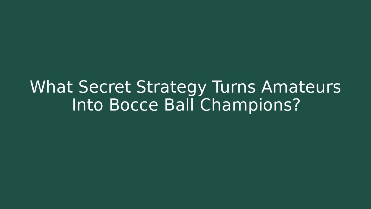 What Secret Strategy Turns Amateurs Into Bocce Ball Champions?