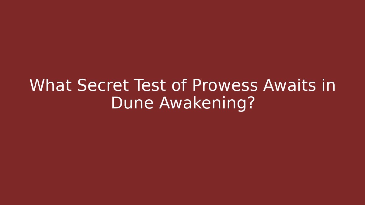 What Secret Test of Prowess Awaits in Dune Awakening?