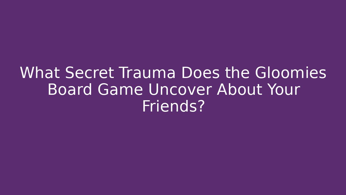 What Secret Trauma Does the Gloomies Board Game Uncover About Your Friends?