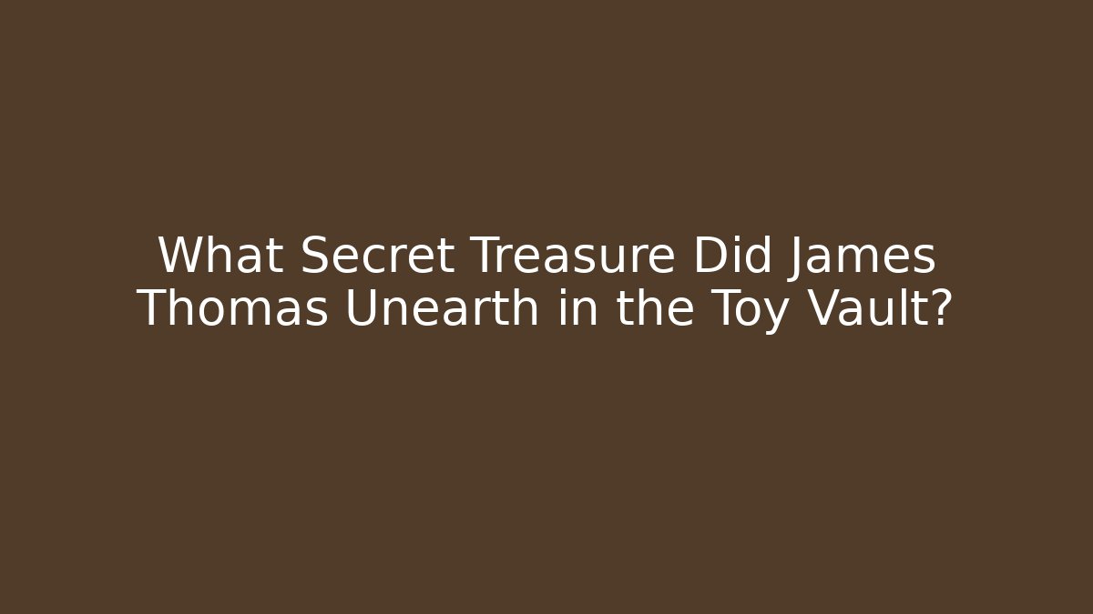 What Secret Treasure Did James Thomas Unearth in the Toy Vault?