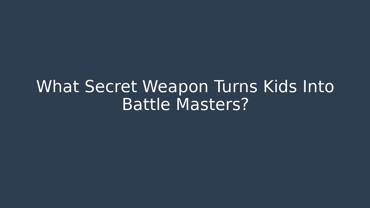 What Secret Weapon Turns Kids Into Battle Masters?