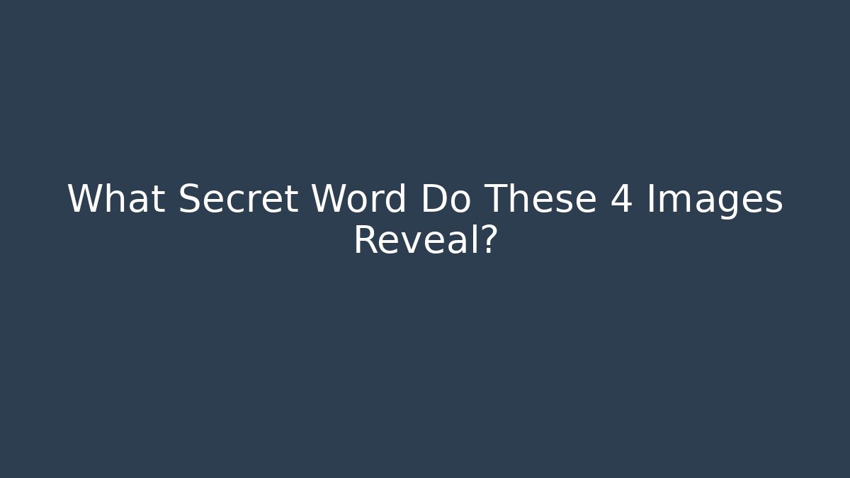 What Secret Word Do These 4 Images Reveal?