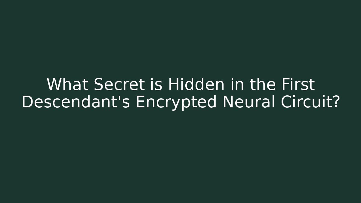 What Secret is Hidden in the First Descendant's Encrypted Neural Circuit?