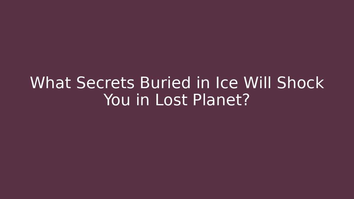 What Secrets Buried in Ice Will Shock You in Lost Planet?
