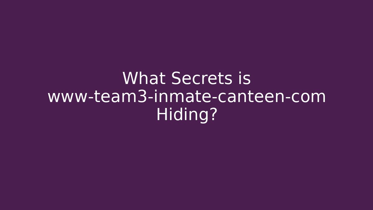 What Secrets is www-team3-inmate-canteen-com Hiding?