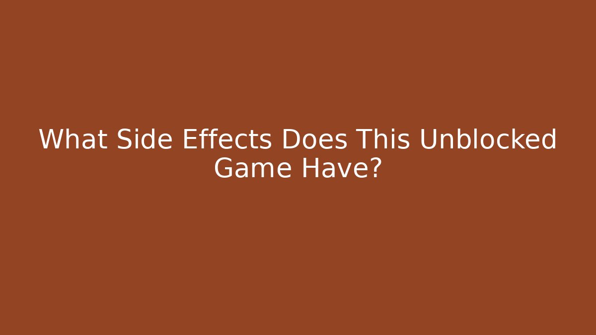 What Side Effects Does This Unblocked Game Have? - Smart Esu